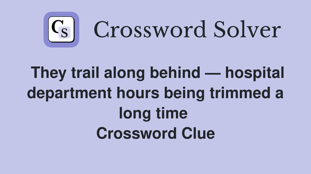 They trail along behind — hospital department hours being trimmed a long time  Crossword Clue