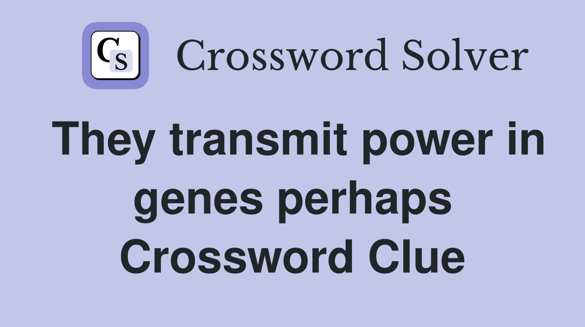 They transmit power in genes perhaps Crossword Clue