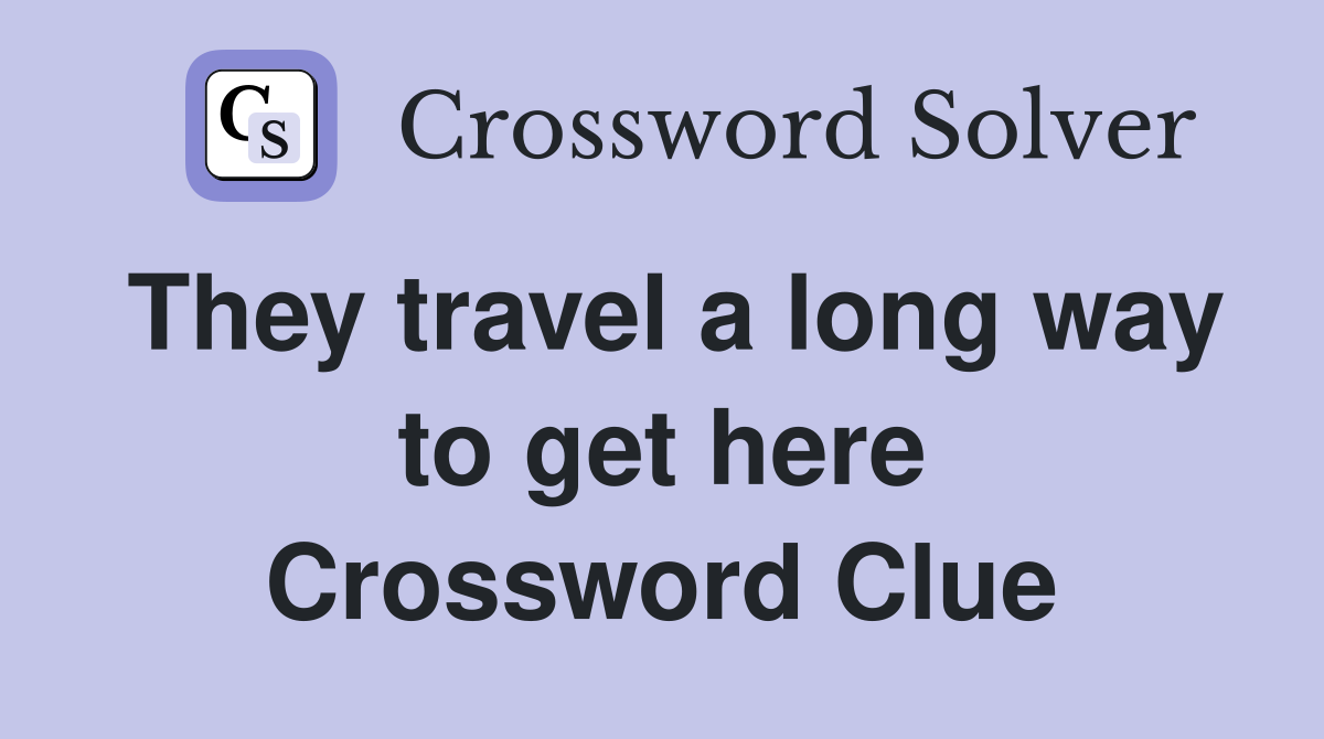 They travel a long way to get here Crossword Clue