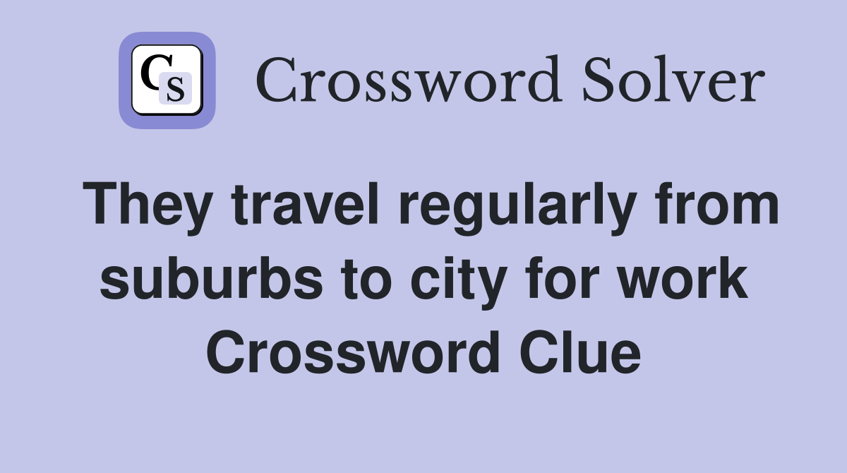 They travel regularly from suburbs to city for work Crossword Clue
