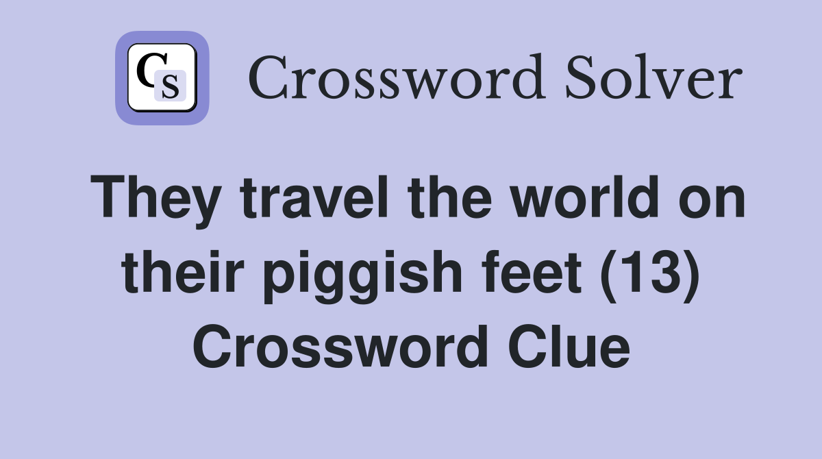 They travel the world on their piggish feet (13) Crossword Clue
