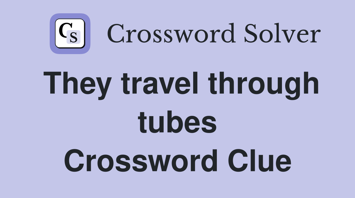 They travel through tubes Crossword Clue