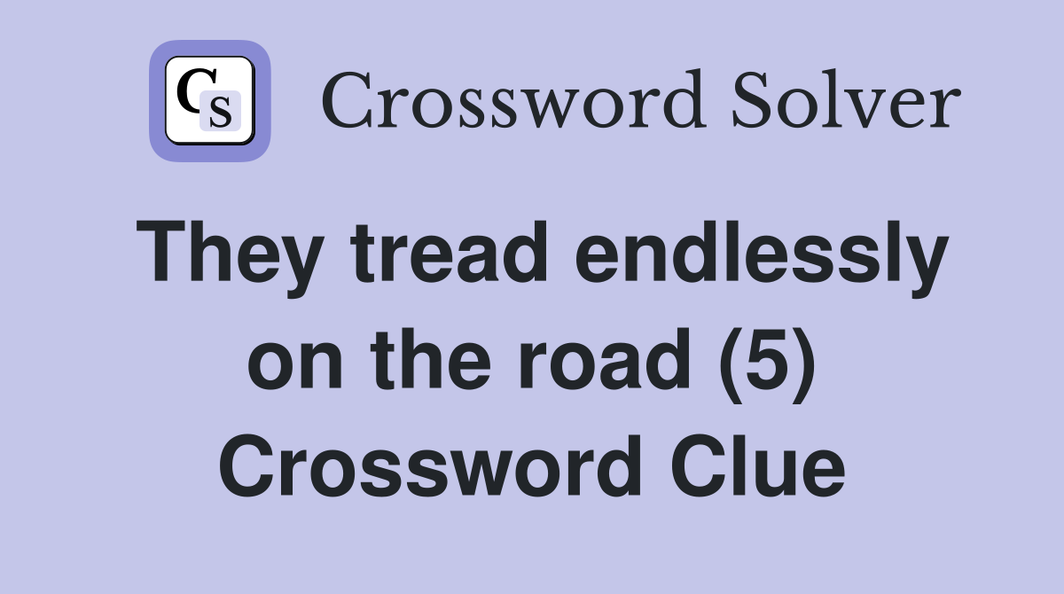 They tread endlessly on the road (5) Crossword Clue