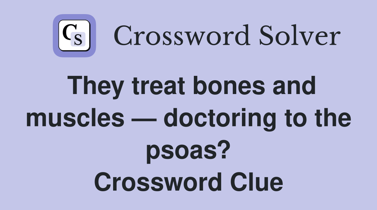 They treat bones and muscles — doctoring to the psoas? Crossword Clue