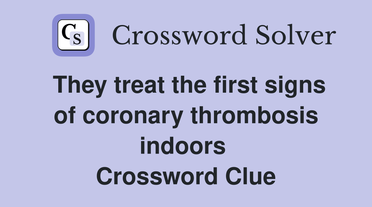 They treat the first signs of coronary thrombosis indoors  Crossword Clue