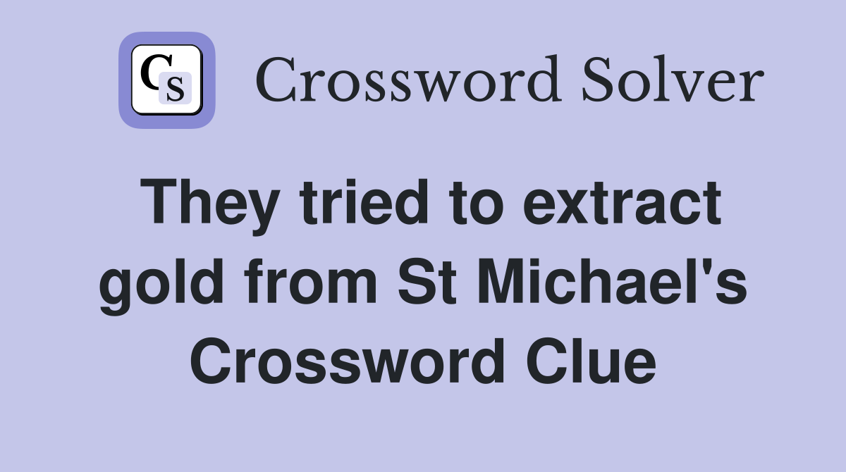 They tried to extract gold from St Michael's Crossword Clue