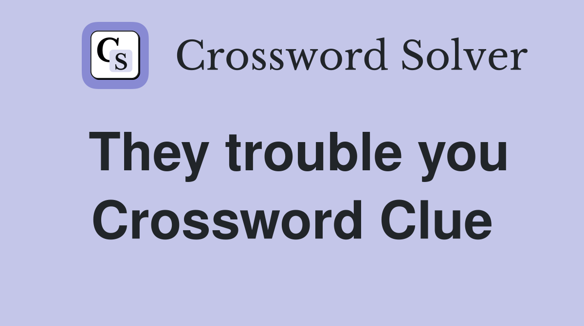They trouble you Crossword Clue