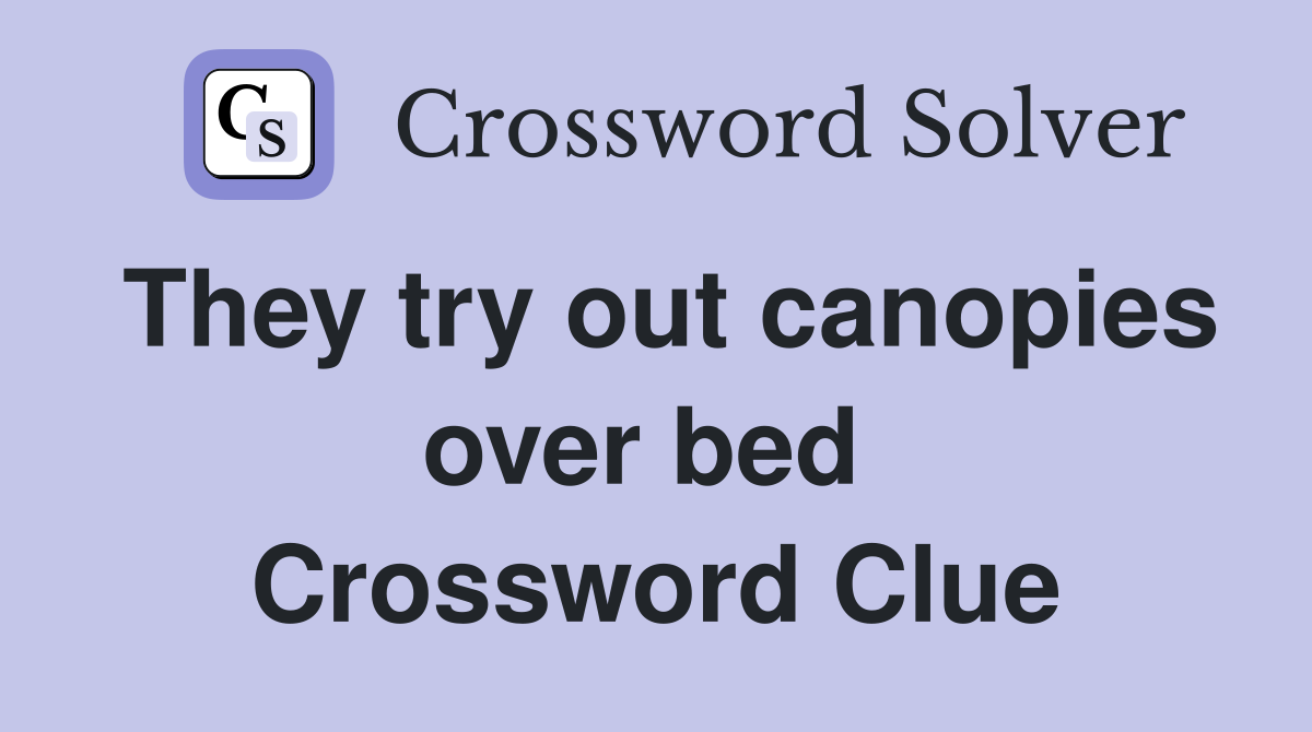 They try out canopies over bed  Crossword Clue