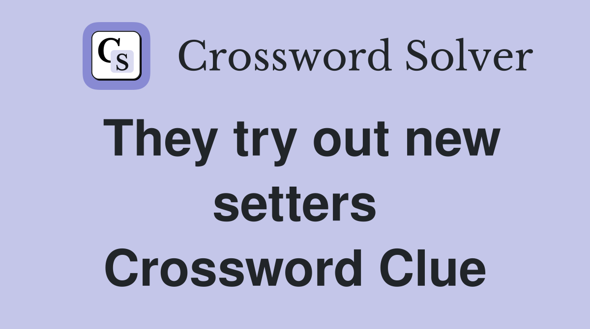 They try out new setters Crossword Clue
