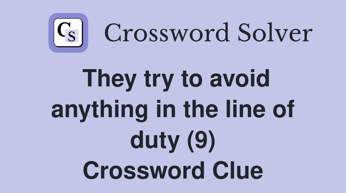 They try to avoid anything in the line of duty (9) Crossword Clue