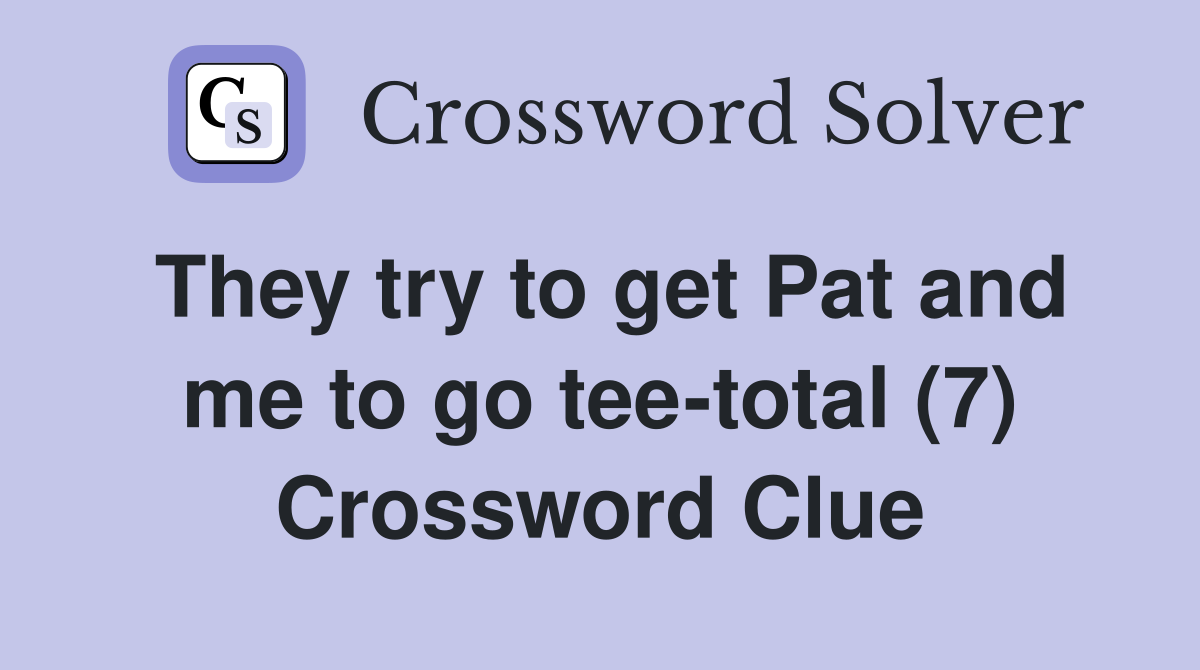 They try to get Pat and me to go tee-total (7) Crossword Clue
