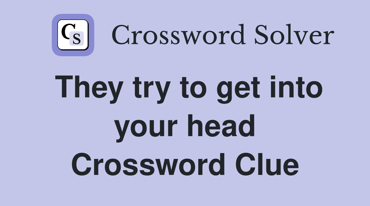 They try to get into your head Crossword Clue