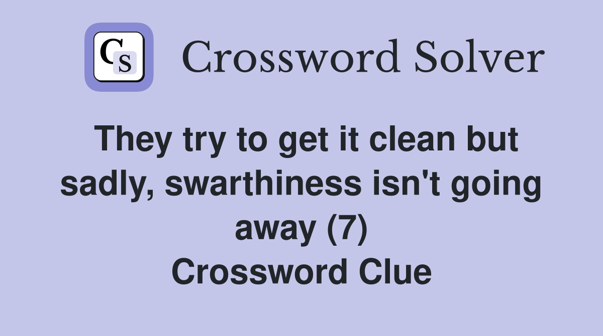 They try to get it clean but sadly, swarthiness isn't going away (7) Crossword Clue
