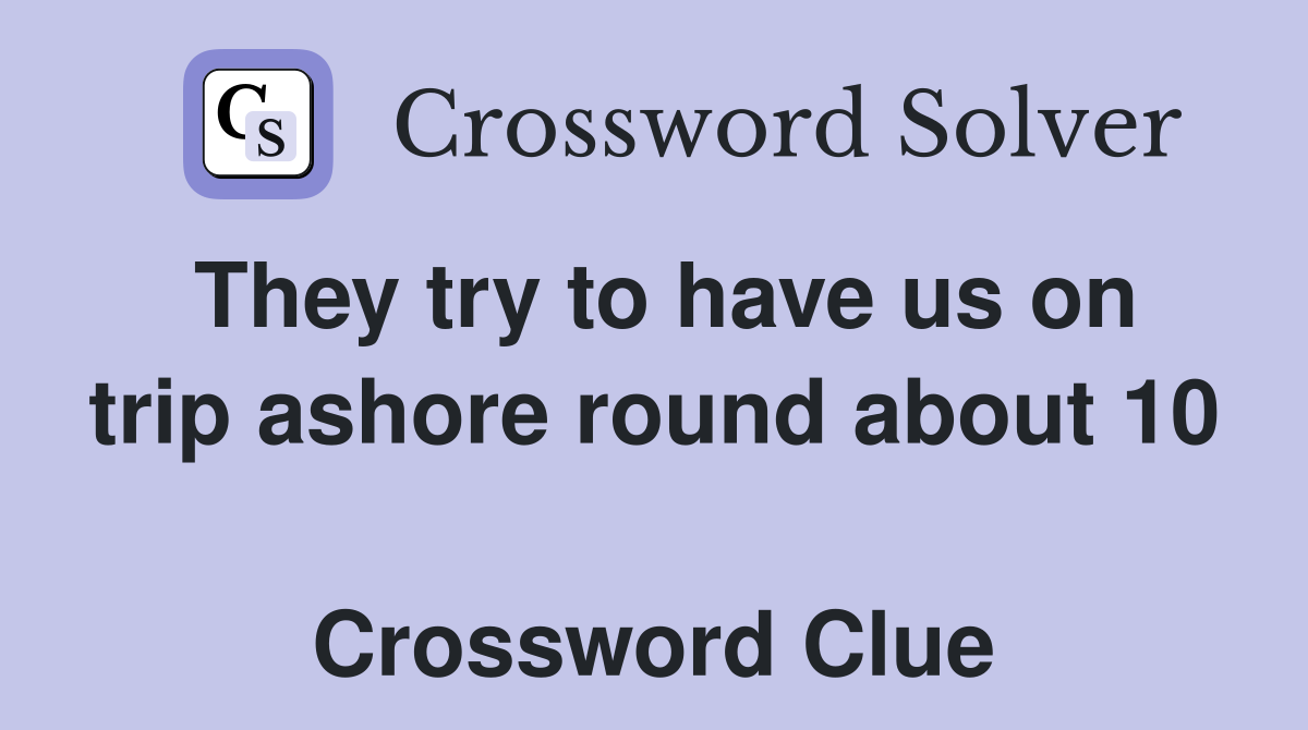 They try to have us on trip ashore round about 10  Crossword Clue