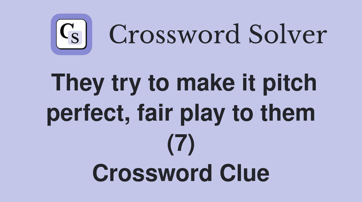 They try to make it pitch perfect, fair play to them (7) Crossword Clue