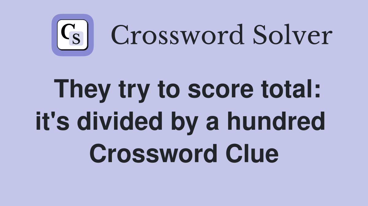 They try to score total: it's divided by a hundred  Crossword Clue