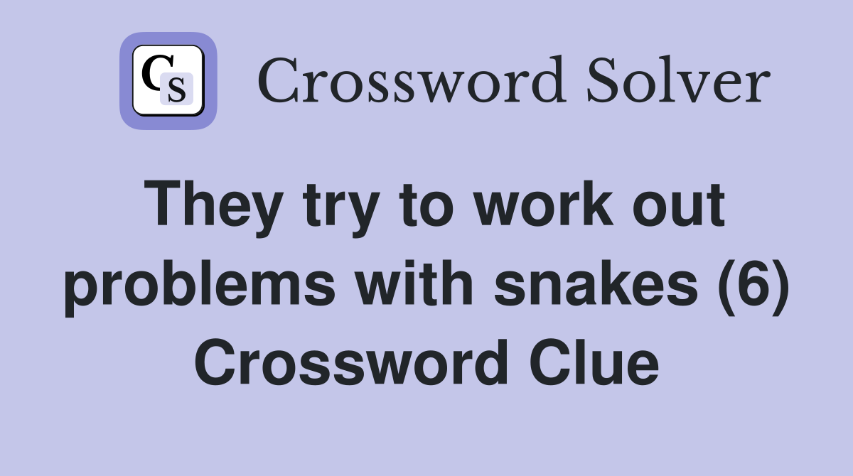 They try to work out problems with snakes (6) Crossword Clue