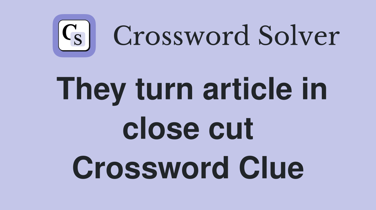 They turn article in close cut Crossword Clue