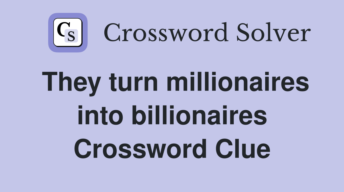 They turn millionaires into billionaires Crossword Clue