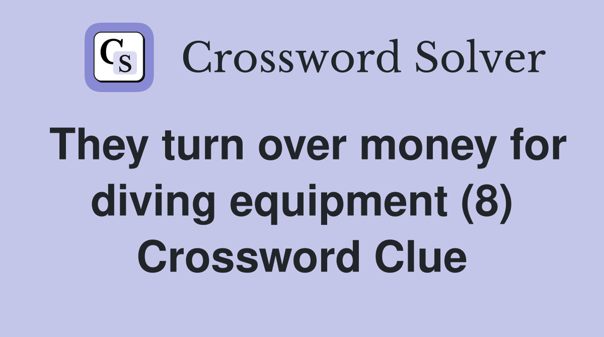 They turn over money for diving equipment (8) Crossword Clue
