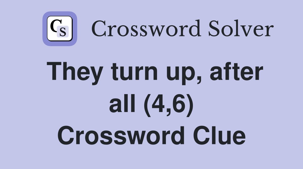 They turn up, after all (4,6) Crossword Clue