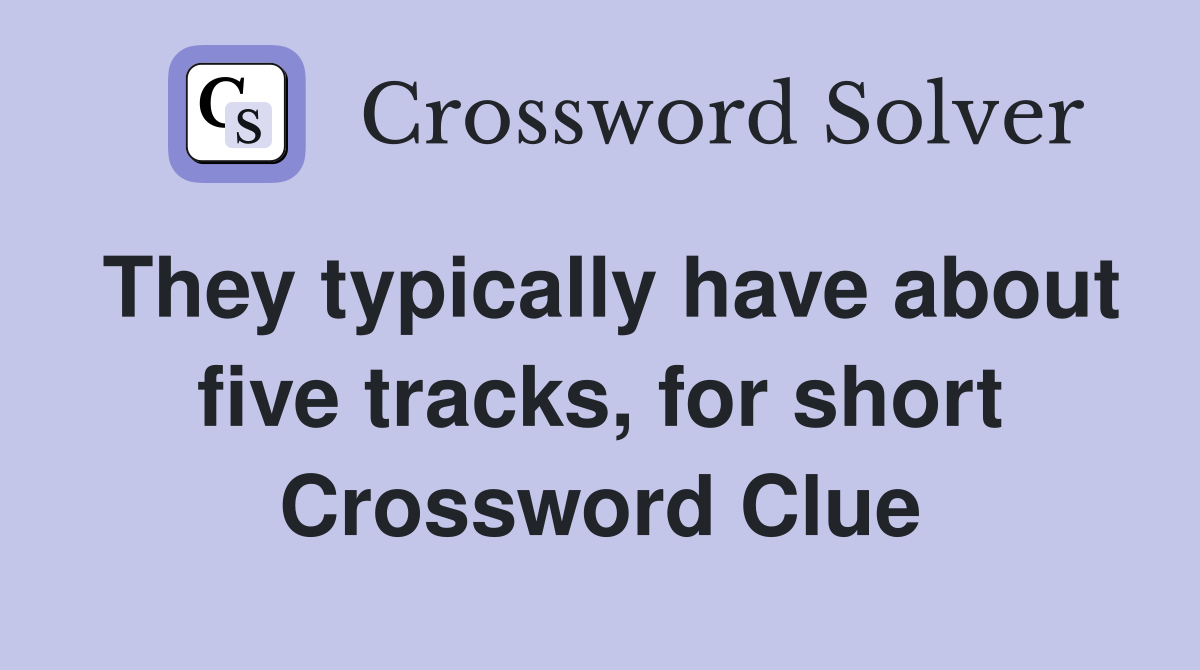 They typically have about five tracks, for short Crossword Clue