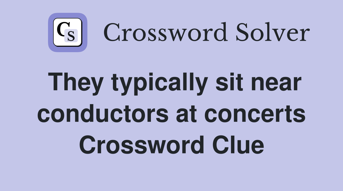 They typically sit near conductors at concerts Crossword Clue