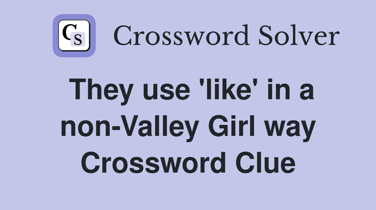 They use 'like' in a non-Valley Girl way Crossword Clue