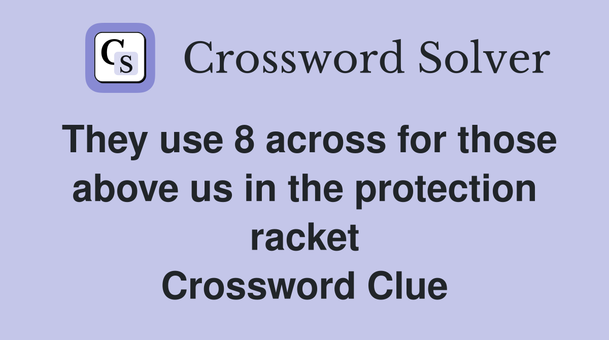 They use 8 across for those above us in the protection racket Crossword Clue