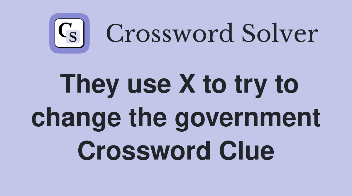 They use X to try to change the government Crossword Clue