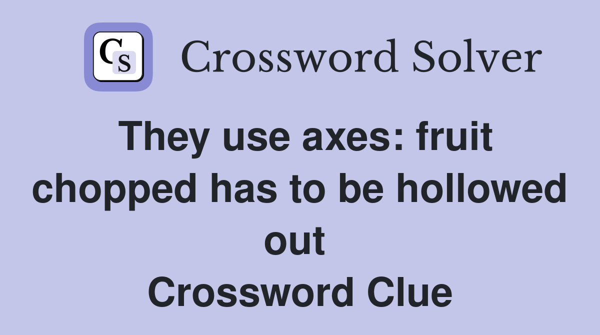 They use axes: fruit chopped has to be hollowed out  Crossword Clue