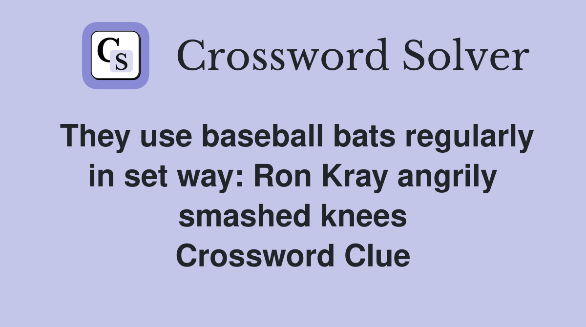 They use baseball bats regularly in set way: Ron Kray angrily smashed knees Crossword Clue
