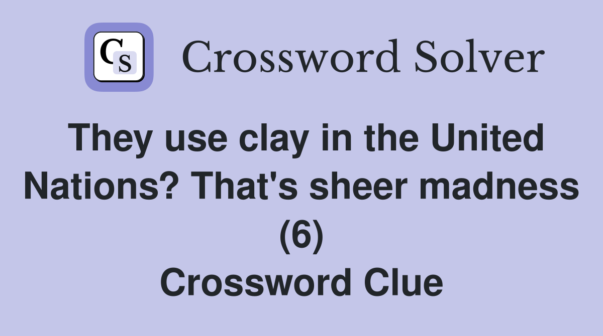 They use clay in the United Nations? That's sheer madness (6) Crossword Clue