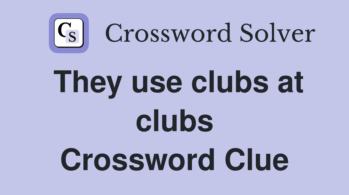 They use clubs at clubs Crossword Clue