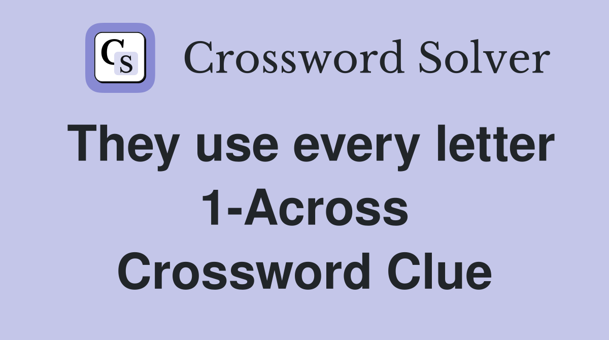 They use every letter 1-Across Crossword Clue