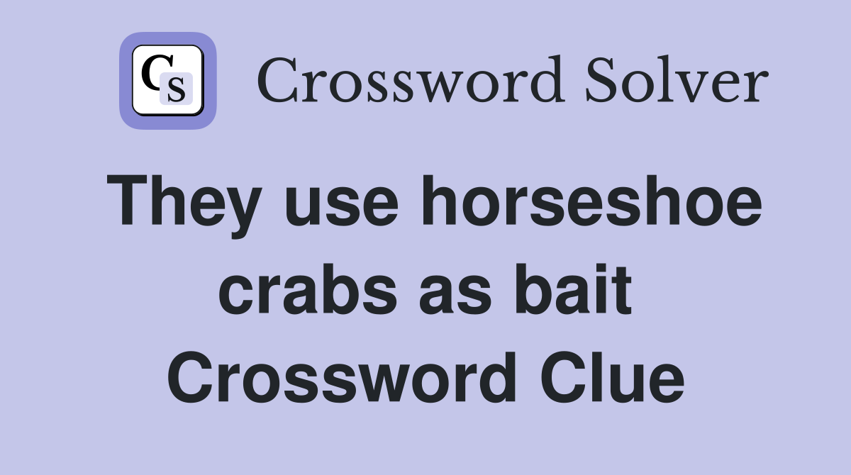 They use horseshoe crabs as bait Crossword Clue