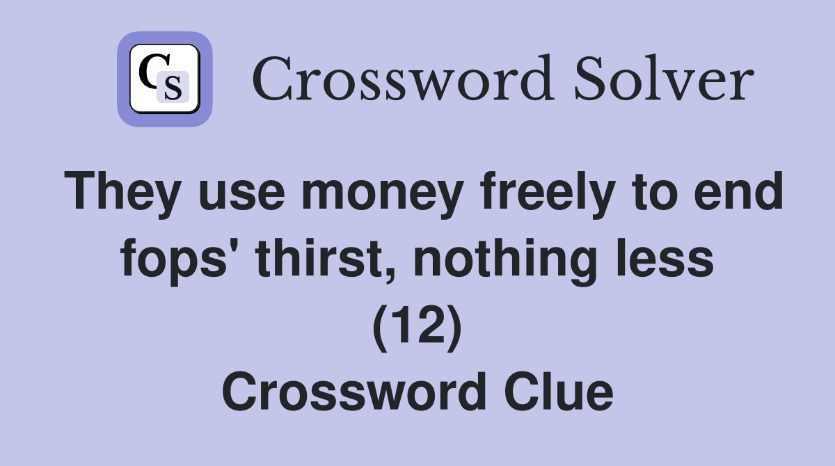 They use money freely to end fops' thirst, nothing less (12) Crossword Clue
