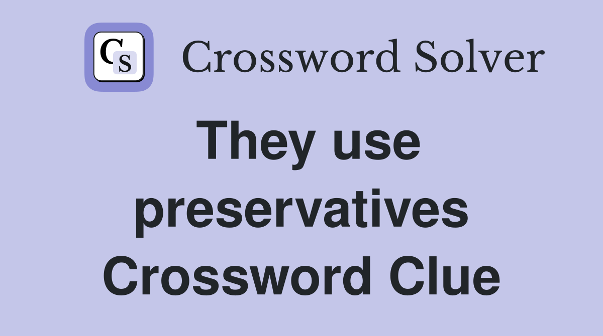 They use preservatives Crossword Clue
