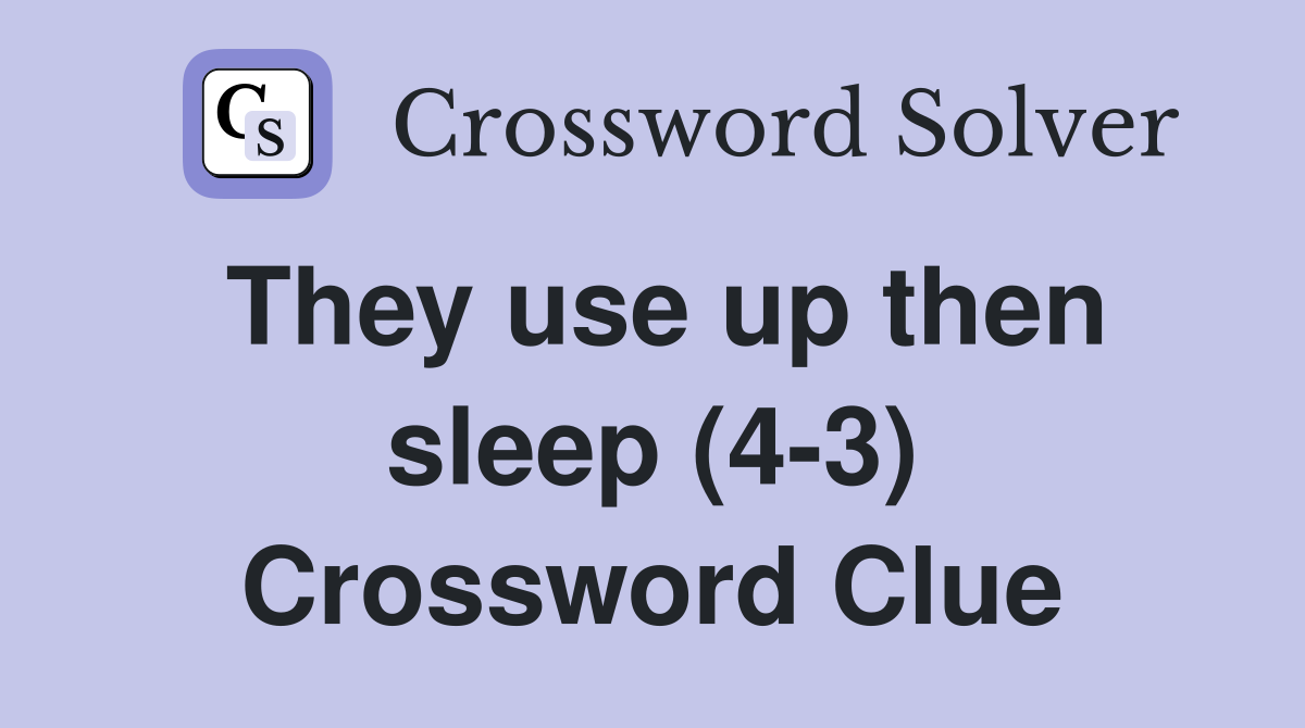 They use up then sleep (4-3) Crossword Clue