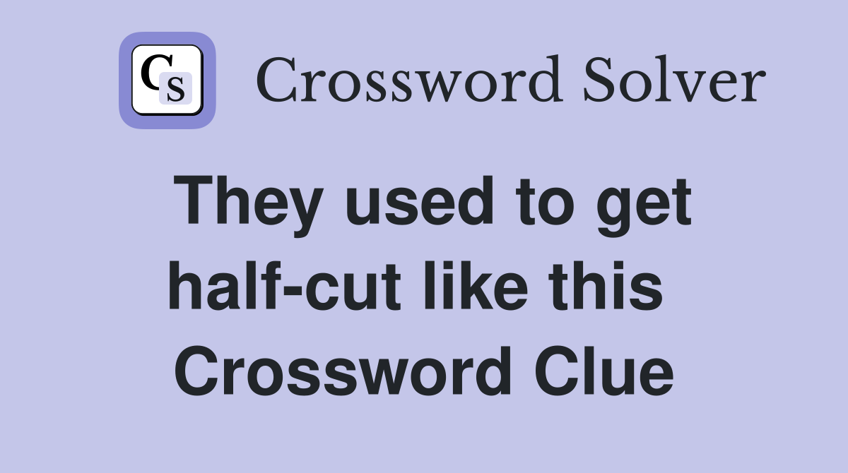 They used to get half-cut like this  Crossword Clue