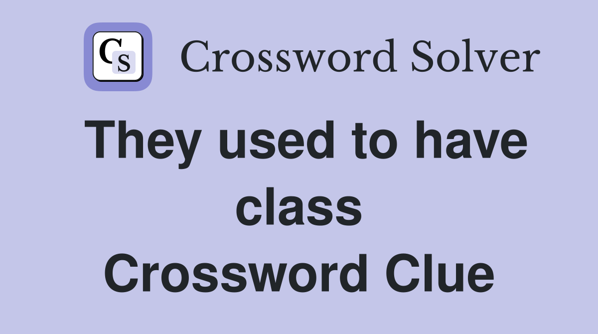 They used to have class Crossword Clue