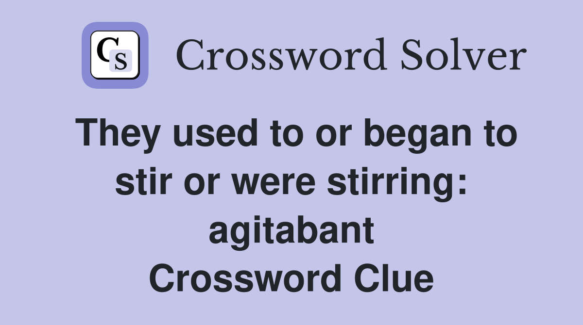 They used to or began to stir or were stirring: agitabant Crossword Clue