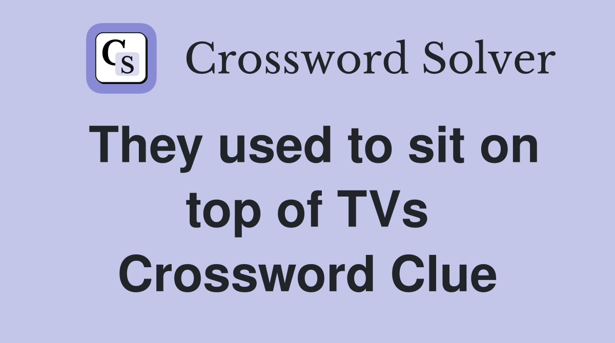 They used to sit on top of TVs Crossword Clue