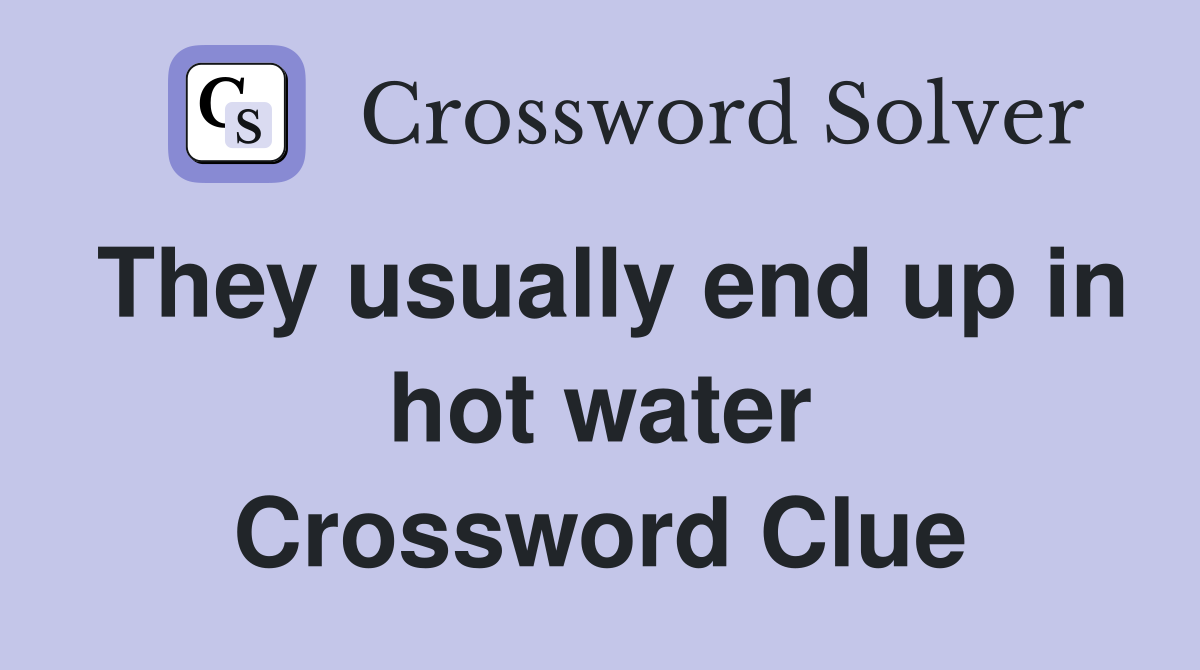They usually end up in hot water Crossword Clue
