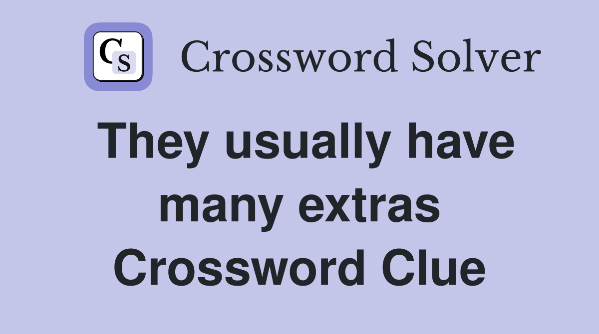 They usually have many extras Crossword Clue