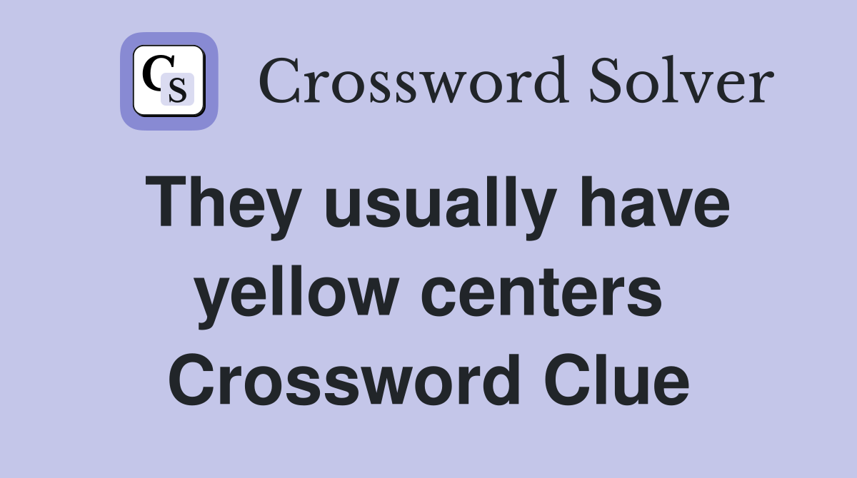 They usually have yellow centers Crossword Clue