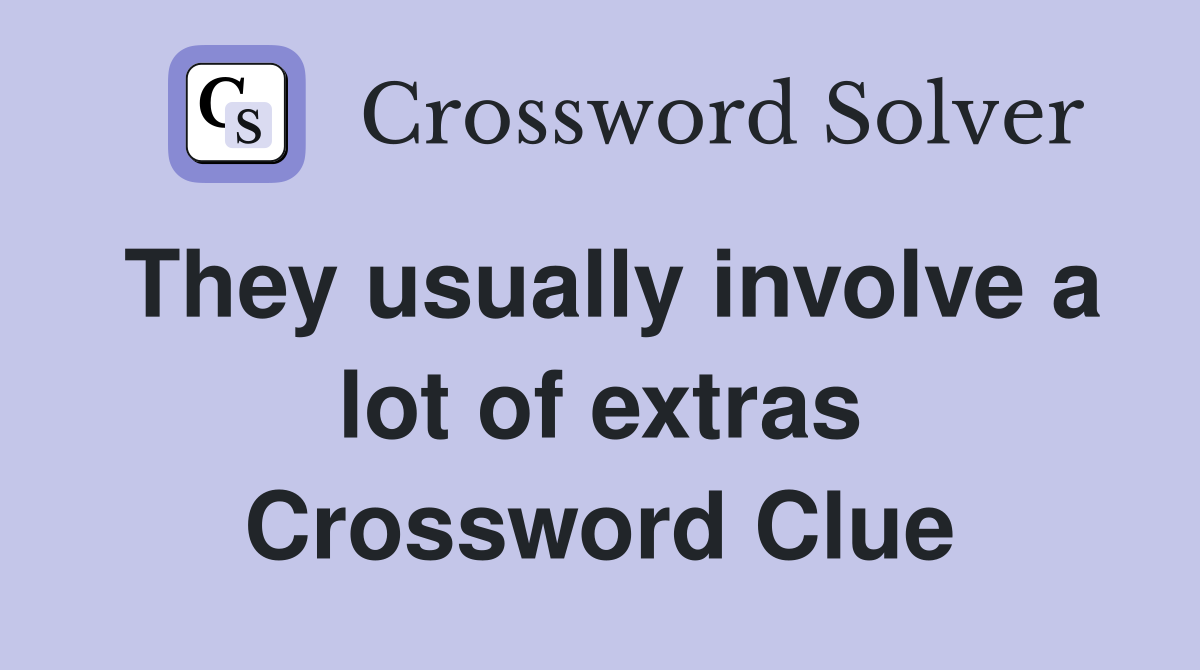They usually involve a lot of extras Crossword Clue
