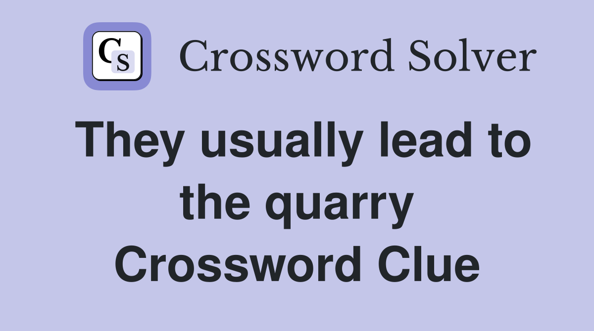 They usually lead to the quarry Crossword Clue