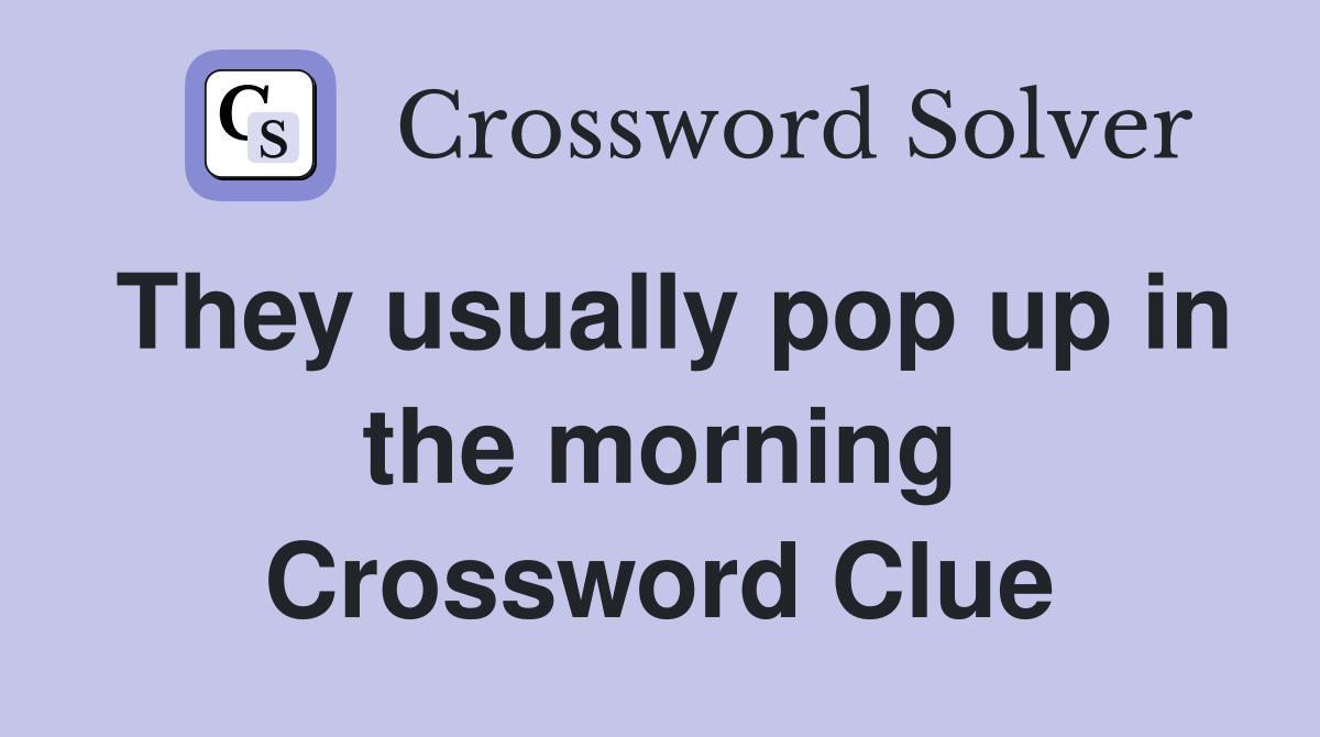 They usually pop up in the morning Crossword Clue