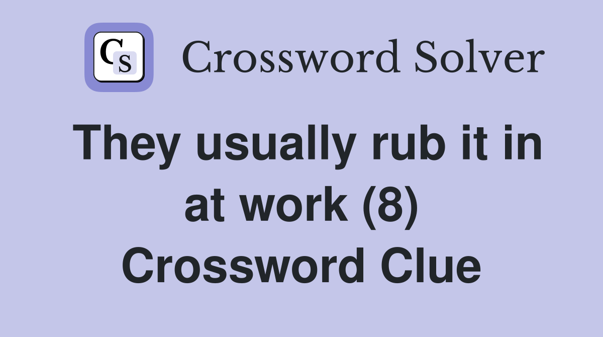 They usually rub it in at work (8) Crossword Clue